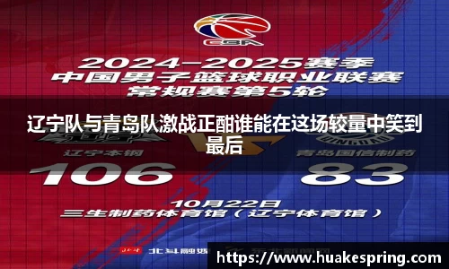 辽宁队与青岛队激战正酣谁能在这场较量中笑到最后