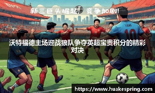 沃特福德主场迎战狼队争夺英超宝贵积分的精彩对决
