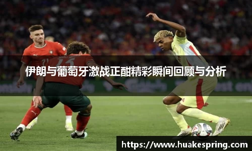 伊朗与葡萄牙激战正酣精彩瞬间回顾与分析