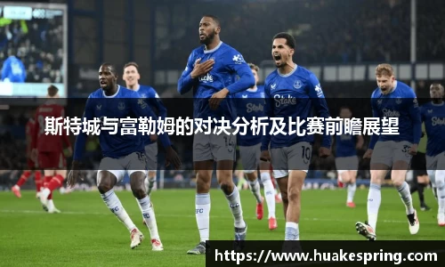 斯特城与富勒姆的对决分析及比赛前瞻展望