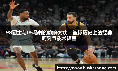 98爵士与05马刺的巅峰对决：篮球历史上的经典时刻与战术较量