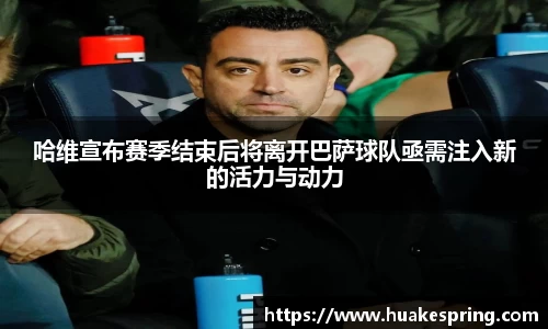 哈维宣布赛季结束后将离开巴萨球队亟需注入新的活力与动力