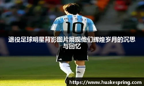 退役足球明星背影图片展现他们辉煌岁月的沉思与回忆