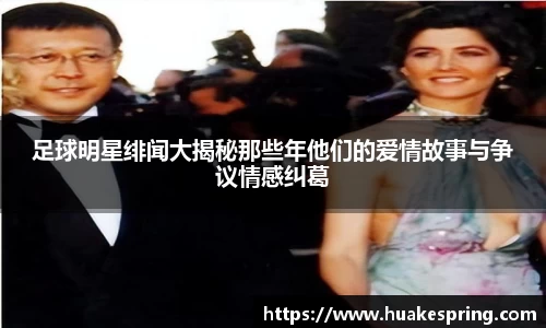 足球明星绯闻大揭秘那些年他们的爱情故事与争议情感纠葛