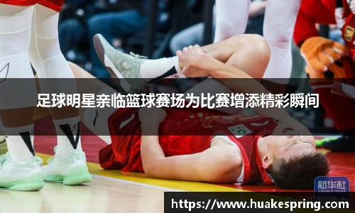 足球明星亲临篮球赛场为比赛增添精彩瞬间